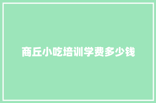 商丘小吃培训学费多少钱 应用文