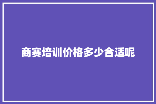 商赛培训价格多少合适呢