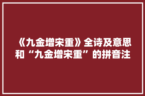 《九金增宋重》全诗及意思和“九金增宋重”的拼音注释 诗词鉴赏