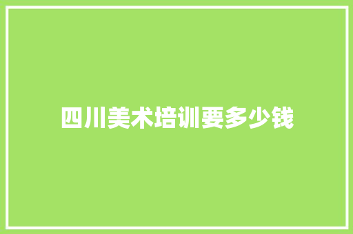 四川美术培训要多少钱 应用文