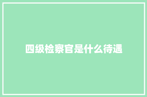 四级检察官是什么待遇 诗词鉴赏