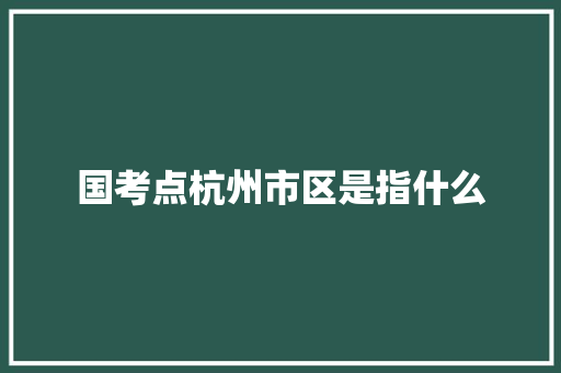 国考点杭州市区是指什么