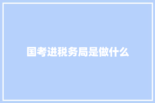 国考进税务局是做什么 应用文