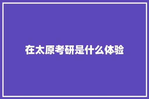 在太原考研是什么体验