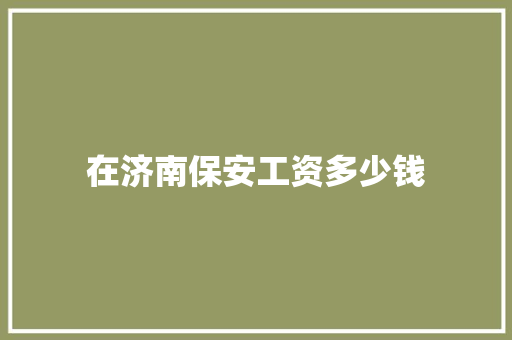 在济南保安工资多少钱