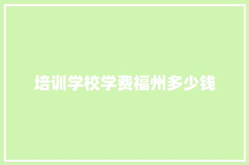 培训学校学费福州多少钱
