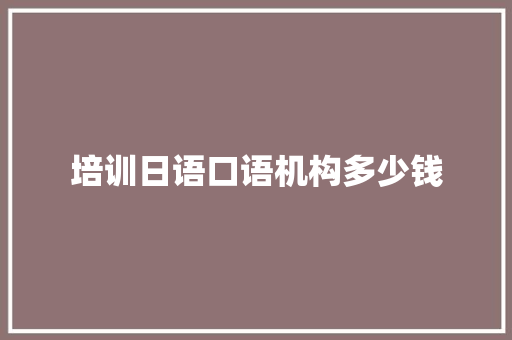 培训日语口语机构多少钱