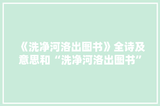 《洗净河洛出图书》全诗及意思和“洗净河洛出图书”的拼音注释