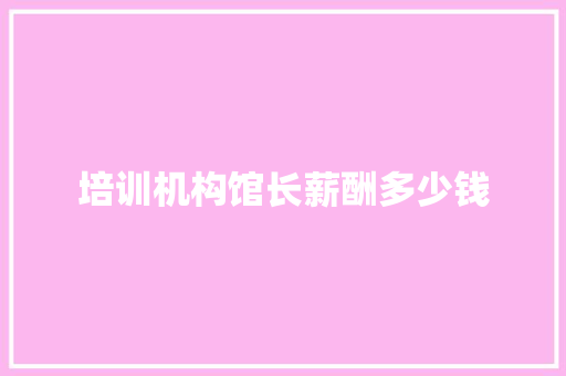 培训机构馆长薪酬多少钱