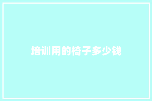 培训用的椅子多少钱 会议纪要