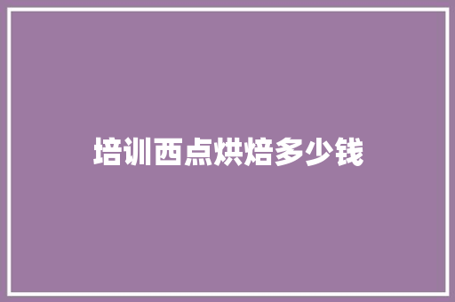 培训西点烘焙多少钱