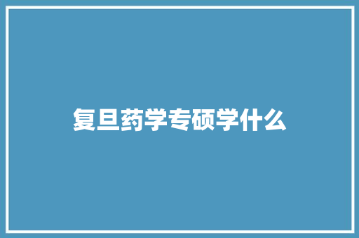 复旦药学专硕学什么