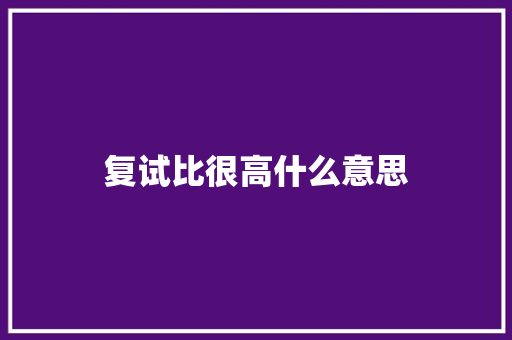 复试比很高什么意思