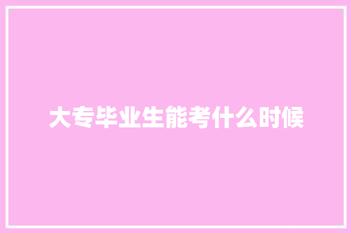 大专毕业生能考什么时候