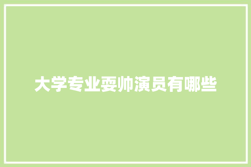 大学专业耍帅演员有哪些