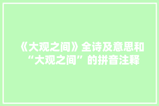 《大观之间》全诗及意思和“大观之间”的拼音注释