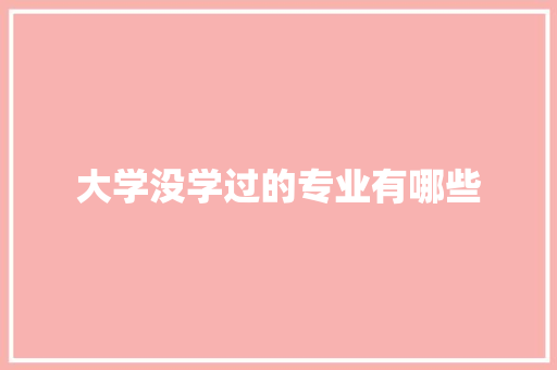 大学没学过的专业有哪些
