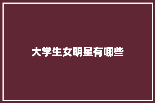 大学生女明星有哪些