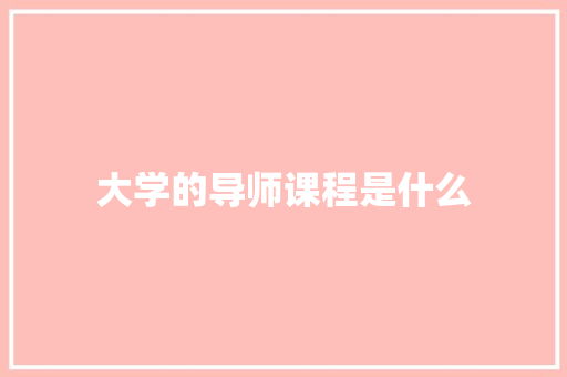 大学的导师课程是什么
