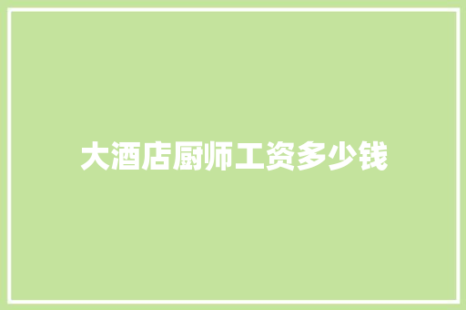 大酒店厨师工资多少钱 诗词应用