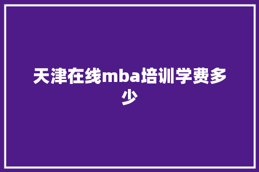 天津在线mba培训学费多少