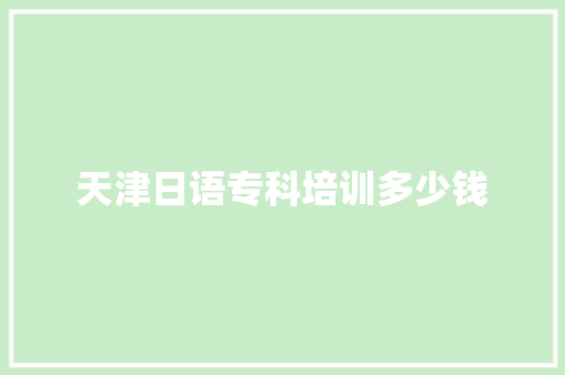 天津日语专科培训多少钱