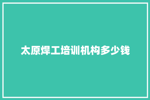 太原焊工培训机构多少钱