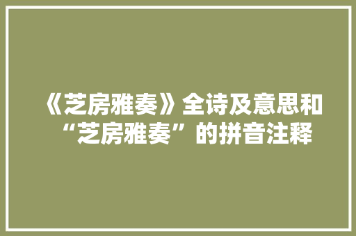 《芝房雅奏》全诗及意思和“芝房雅奏”的拼音注释