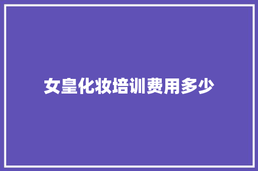 女皇化妆培训费用多少 诗词鉴赏
