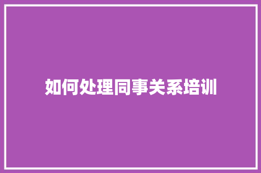 如何处理同事关系培训