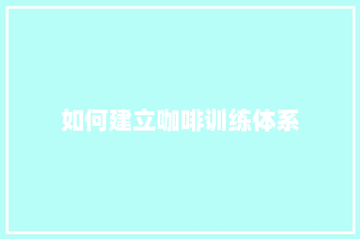 如何建立咖啡训练体系