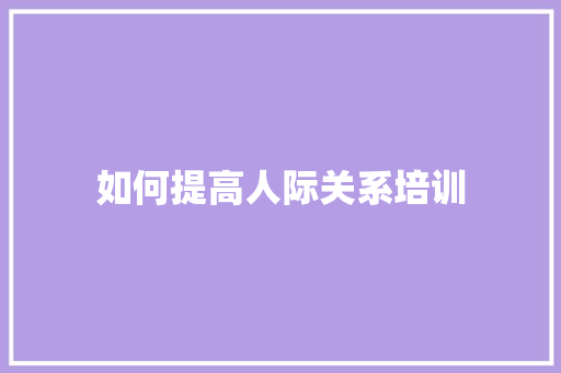如何提高人际关系培训