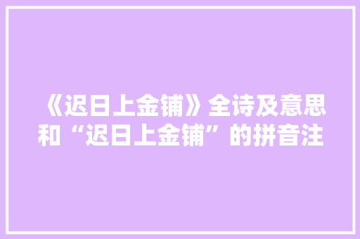 《迟日上金铺》全诗及意思和“迟日上金铺”的拼音注释