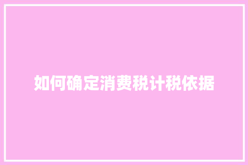 如何确定消费税计税依据 诗词鉴赏