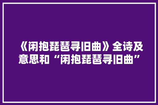 《闲抱琵琶寻旧曲》全诗及意思和“闲抱琵琶寻旧曲”的拼音注释 诗词鉴赏