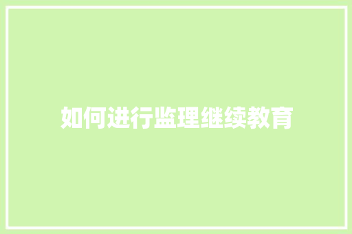 如何进行监理继续教育