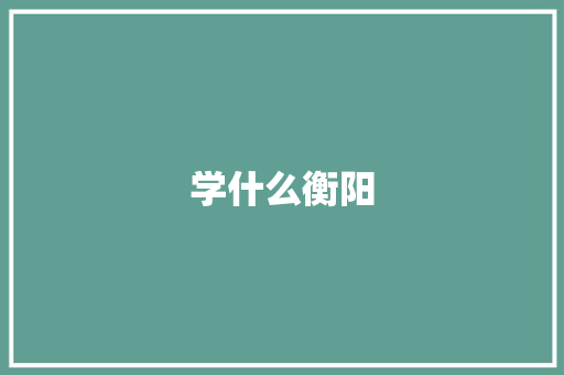 学什么衡阳
