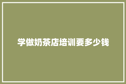学做奶茶店培训要多少钱