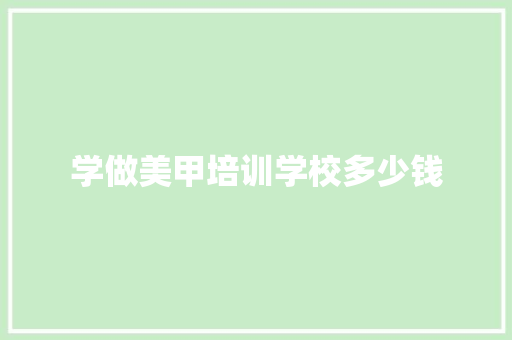 学做美甲培训学校多少钱
