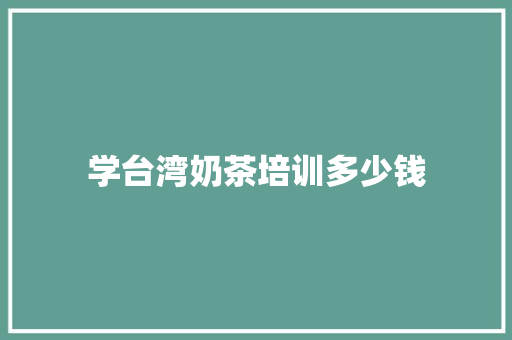 学台湾奶茶培训多少钱