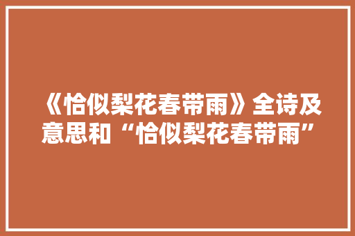 《恰似梨花春带雨》全诗及意思和“恰似梨花春带雨”的拼音注释