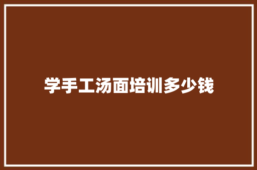 学手工汤面培训多少钱