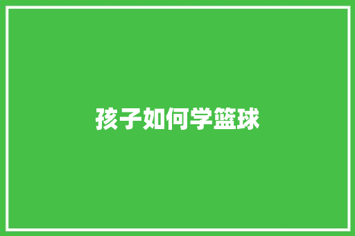 孩子如何学篮球