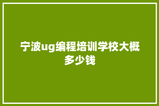 宁波ug编程培训学校大概多少钱