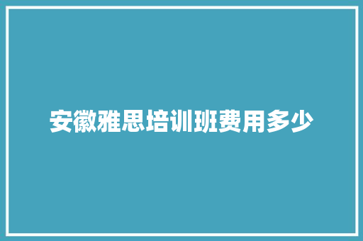 安徽雅思培训班费用多少