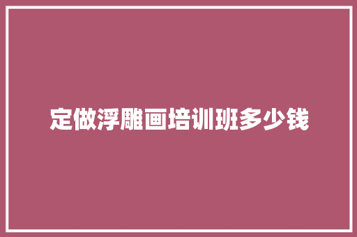 定做浮雕画培训班多少钱
