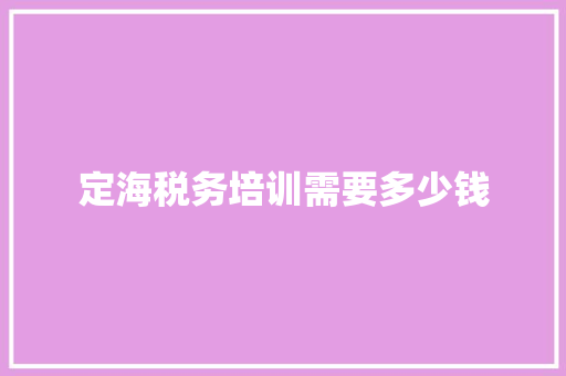 定海税务培训需要多少钱 应用文