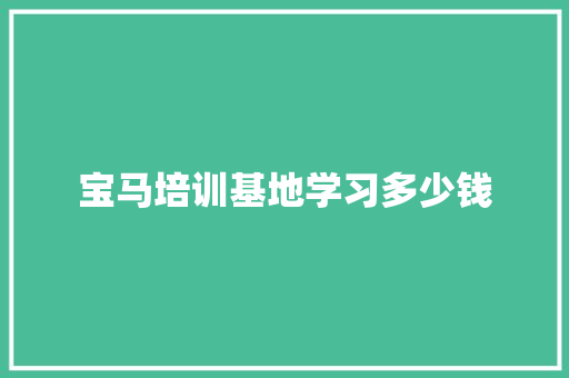 宝马培训基地学习多少钱
