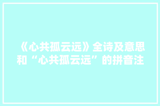 《心共孤云远》全诗及意思和“心共孤云远”的拼音注释