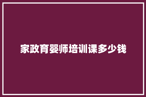 家政育婴师培训课多少钱